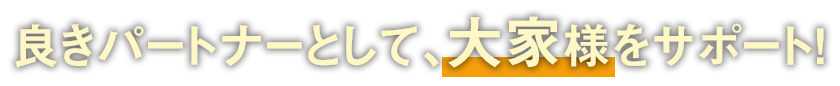 良きパートナーとして、大家様をサポート!