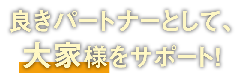 良きパートナーとして、大家様をサポート!