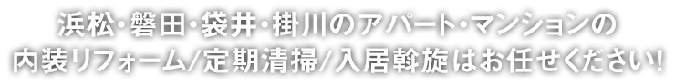 浜松・磐田・袋井・掛川のアパート・マンションの内装リフォーム/定期清掃/入居斡旋はお任せください！