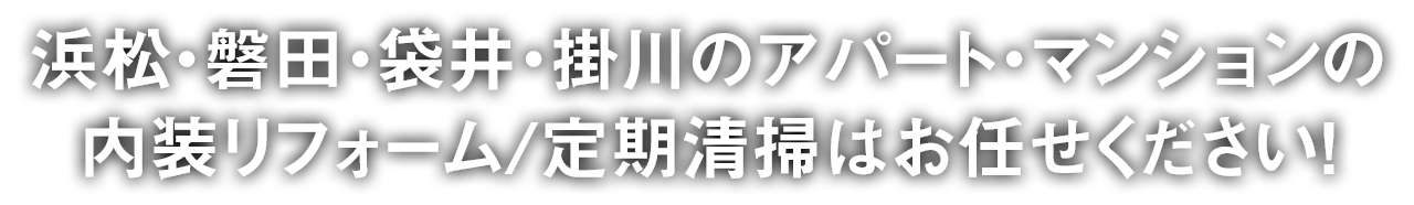 浜松・磐田・袋井・掛川のアパート・マンションの内装リフォーム/定期清掃はお任せください!