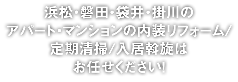 浜松・磐田・袋井・掛川のアパート・マンションの内装リフォーム/定期清掃/入居斡旋はお任せください！
